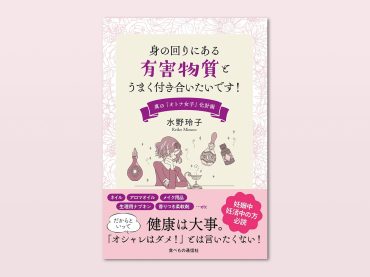 身の回りにある有害物質とうまく付き合いたいです!――真の「オトナ女子」化計画